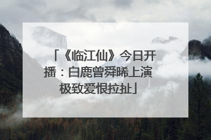 《临江仙》今日开播：白鹿曾舜晞上演极致爱恨拉扯