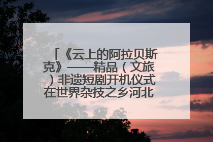 《云上的阿拉贝斯克》——精品（文旅）非遗短剧开机仪式在世界杂技之乡河北吴桥成功举办