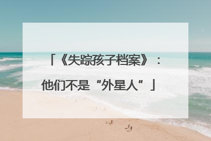 《失踪孩子档案》：他们不是“外星人”
