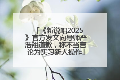 《新说唱2025》官方发文向导师严浩翔道歉，称不当言论为实习新人操作