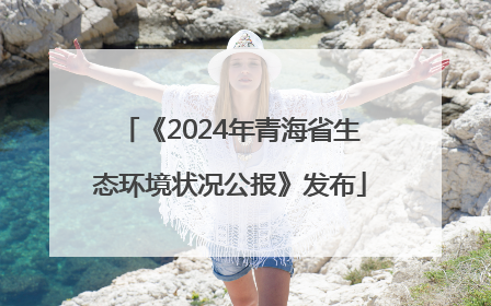 《2024年青海省生态环境状况公报》发布