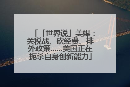 「世界说」美媒：关税战、砍经费、排外政策……美国正在扼杀自身创新能力