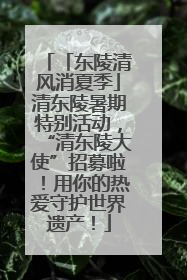 「东陵清风消夏季」清东陵暑期特别活动，“清东陵大使”招募啦！用你的热爱守护世界遗产！