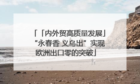 「内外贸高质量发展」“永春香 义乌出”实现欧洲出口零的突破