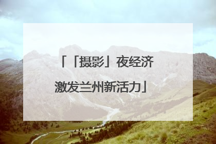 「摄影」夜经济激发兰州新活力