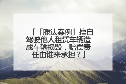 「滕法案例」擅自驾驶他人租赁车辆造成车辆损毁，赔偿责任由谁来承担？