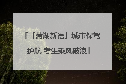 「蒲湖新语」城市保驾护航 考生乘风破浪