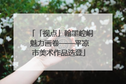「视点」翰墨崆峒 魅力画卷——平凉市美术作品选登