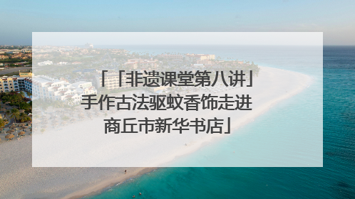 「非遗课堂第八讲」手作古法驱蚊香饰走进商丘市新华书店