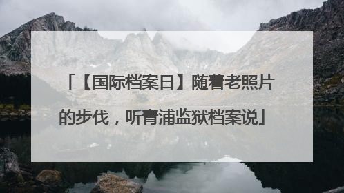 【国际档案日】随着老照片的步伐，听青浦监狱档案说