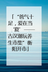 “爸气十足，爱在当‘夏’——古汉潮玩养生市集”衡阳开市