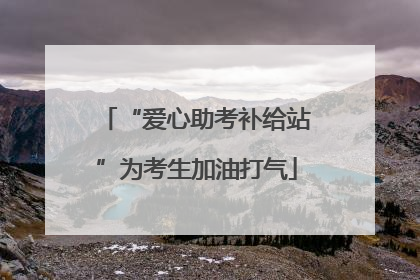 “爱心助考补给站”为考生加油打气