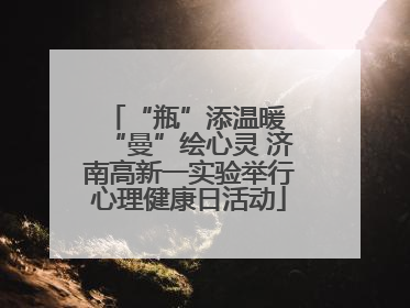 “瓶”添温暖 “曼”绘心灵 济南高新一实验举行心理健康日活动