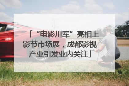 “电影川军”亮相上影节市场展，成都影视产业引发业内关注