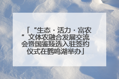 “生态・活力・富农”文体农融合发展交流会暨国鉴臻选入驻签约仪式在鹤鸣湖举办
