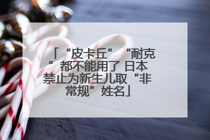 “皮卡丘”“耐克”都不能用了 日本禁止为新生儿取“非常规”姓名