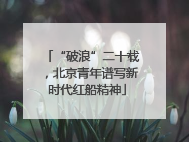 “破浪”二十载，北京青年谱写新时代红船精神