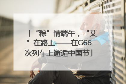 “粽”情端午，“艾”在路上——在G66次列车上邂逅中国节