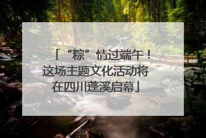“粽”情过端午！这场主题文化活动将在四川蓬溪启幕
