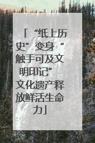 “纸上历史”变身“触手可及文明印记” 文化遗产释放鲜活生命力