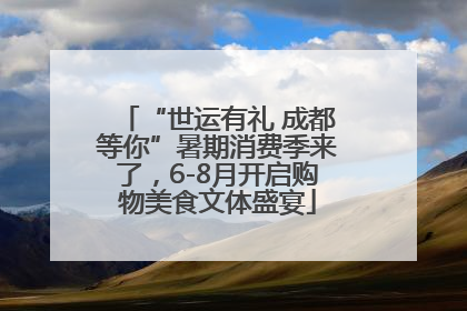“世运有礼 成都等你”暑期消费季来了，6-8月开启购物美食文体盛宴