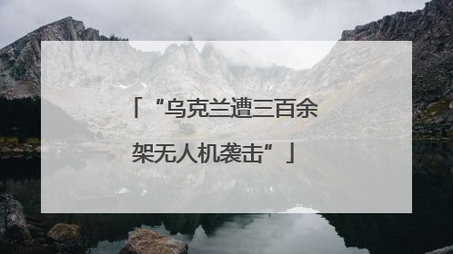 “乌克兰遭三百余架无人机袭击”