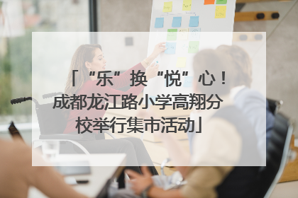 “乐”换“悦”心！成都龙江路小学高翔分校举行集市活动