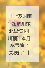 “及时雨”缓解川东北旱情 四川预计本月23号前“关秧门”