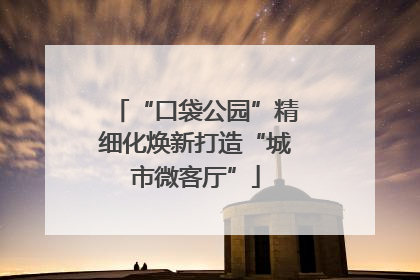 “口袋公园”精细化焕新打造“城市微客厅”