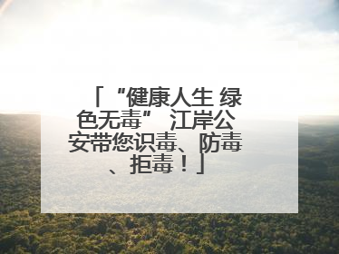 “健康人生 绿色无毒” 江岸公安带您识毒、防毒、拒毒！