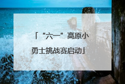 “六一”高原小勇士挑战赛启动