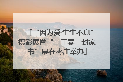 “因为爱·生生不息”摄影展暨“一千零一封家书”展在枣庄举办