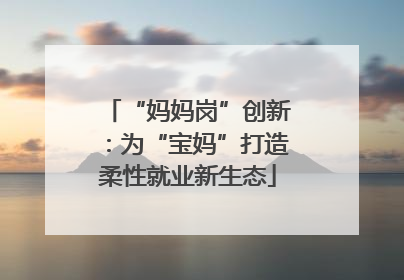 “妈妈岗”创新：为“宝妈”打造柔性就业新生态