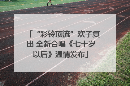 “彩铃顶流”欢子复出 全新合唱《七十岁以后》温情发布