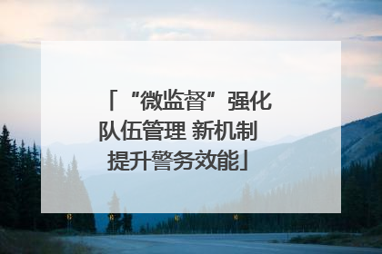 “微监督”强化队伍管理 新机制提升警务效能