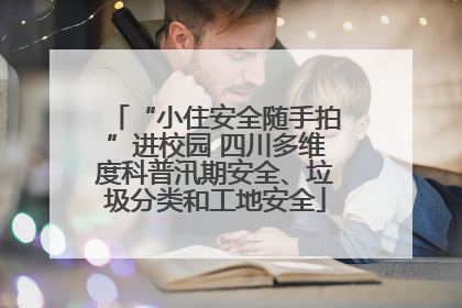 “小住安全随手拍”进校园 四川多维度科普汛期安全、垃圾分类和工地安全