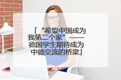“希望中国成为我第二个家”——德国学生期待成为中德交流的桥梁