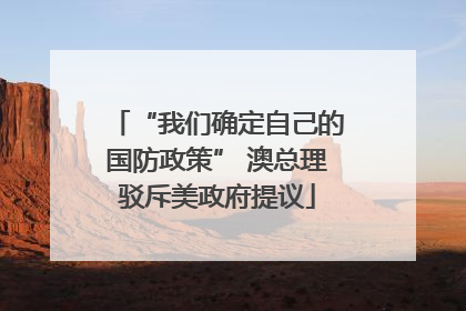 “我们确定自己的国防政策” 澳总理驳斥美政府提议
