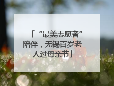 “最美志愿者”陪伴，无锡百岁老人过母亲节