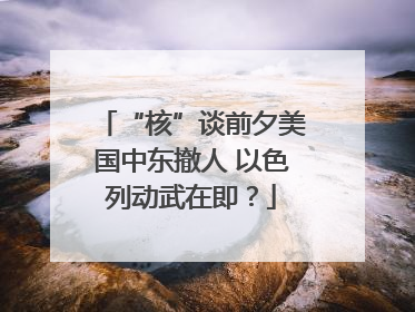 “核”谈前夕美国中东撤人 以色列动武在即？