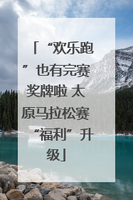 “欢乐跑”也有完赛奖牌啦 太原马拉松赛“福利”升级