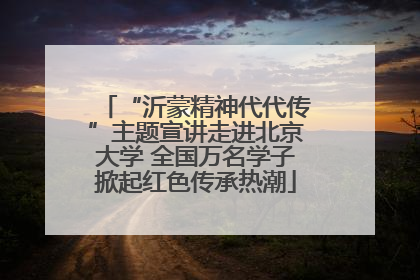 “沂蒙精神代代传”主题宣讲走进北京大学 全国万名学子掀起红色传承热潮