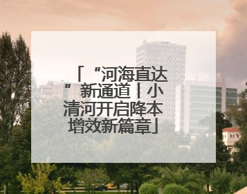 “河海直达”新通道丨小清河开启降本增效新篇章