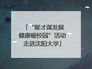 “聚才谋发展 健康暖校园”活动走进沈阳大学