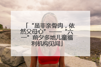 “虽非亲骨肉，依然父母心”——“六一”前夕多地儿童福利机构见闻