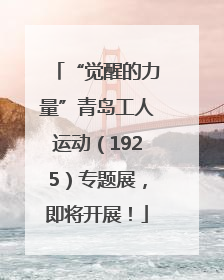 “觉醒的力量”青岛工人运动（1925）专题展，即将开展！