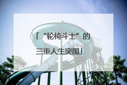 “轮椅斗士”的三重人生突围