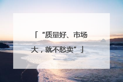 “质量好、市场大，就不愁卖”