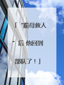 “跪母救人”后 他回到部队了！