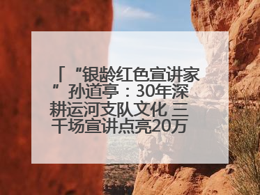 “银龄红色宣讲家”孙道亭：30年深耕运河支队文化 三千场宣讲点亮20万受众红色记忆